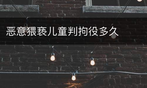 恶意猥亵儿童判拘役多久