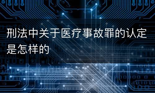 刑法中关于医疗事故罪的认定是怎样的