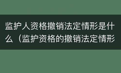 监护人资格撤销法定情形是什么（监护资格的撤销法定情形）