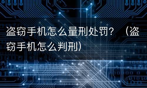 盗窃手机怎么量刑处罚？（盗窃手机怎么判刑）