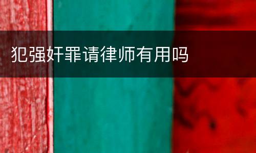 犯强奸罪请律师有用吗