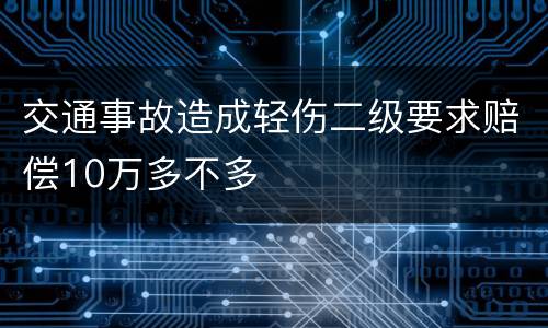 交通事故造成轻伤二级要求赔偿10万多不多