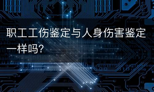职工工伤鉴定与人身伤害鉴定一样吗？