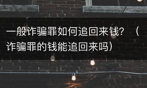 一般诈骗罪如何追回来钱？（诈骗罪的钱能追回来吗）