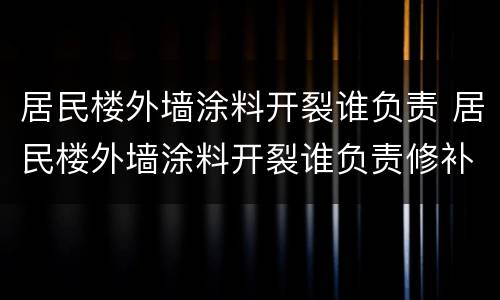 居民楼外墙涂料开裂谁负责 居民楼外墙涂料开裂谁负责修补