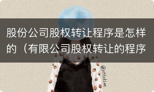 股份公司股权转让程序是怎样的（有限公司股权转让的程序）