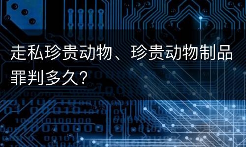 走私珍贵动物、珍贵动物制品罪判多久?