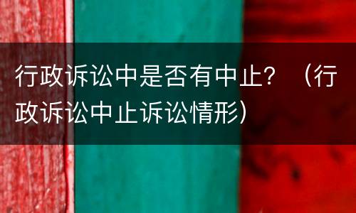行政诉讼中是否有中止？（行政诉讼中止诉讼情形）