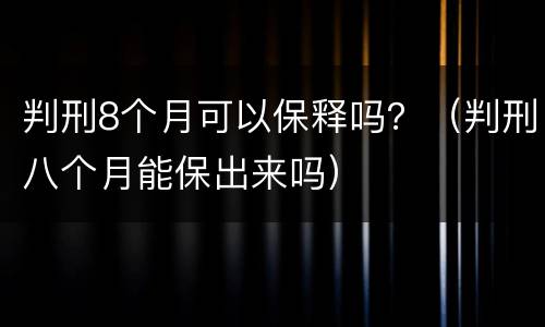 判刑8个月可以保释吗？（判刑八个月能保出来吗）
