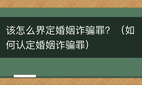 该怎么界定婚姻诈骗罪？（如何认定婚姻诈骗罪）