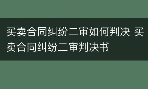 买卖合同纠纷二审如何判决 买卖合同纠纷二审判决书