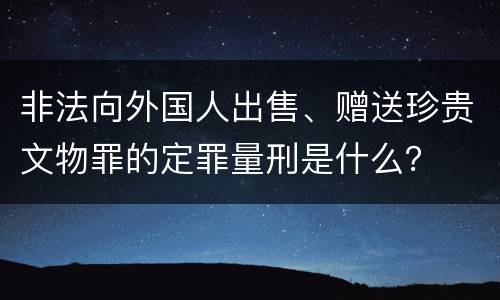 非法向外国人出售、赠送珍贵文物罪的定罪量刑是什么？
