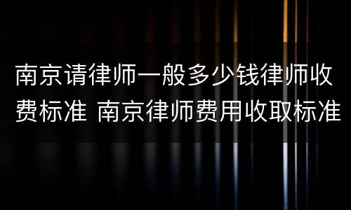 南京请律师一般多少钱律师收费标准 南京律师费用收取标准