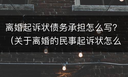 离婚起诉状债务承担怎么写？（关于离婚的民事起诉状怎么写）
