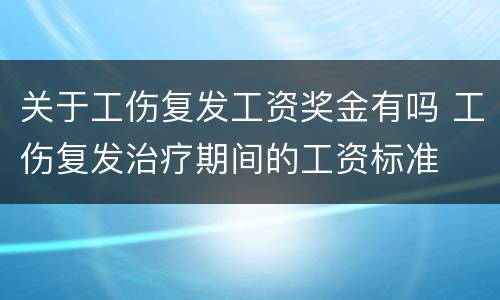 关于工伤复发工资奖金有吗 工伤复发治疗期间的工资标准