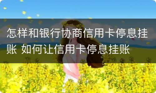 怎样和银行协商信用卡停息挂账 如何让信用卡停息挂账