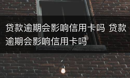 贷款逾期会影响信用卡吗 贷款逾期会影响信用卡吗