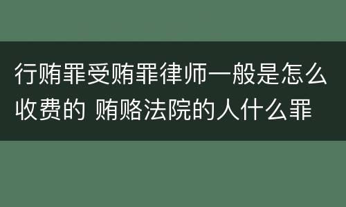 行贿罪受贿罪律师一般是怎么收费的 贿赂法院的人什么罪
