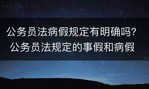 公务员法病假规定有明确吗？ 公务员法规定的事假和病假