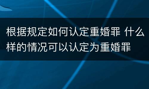 根据规定如何认定重婚罪 什么样的情况可以认定为重婚罪