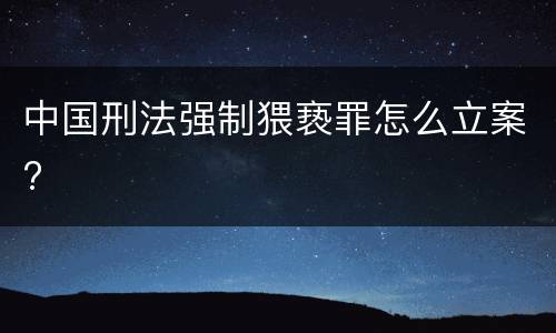 中国刑法强制猥亵罪怎么立案?