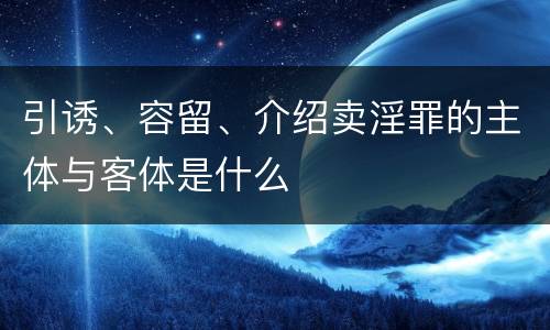 引诱、容留、介绍卖淫罪的主体与客体是什么