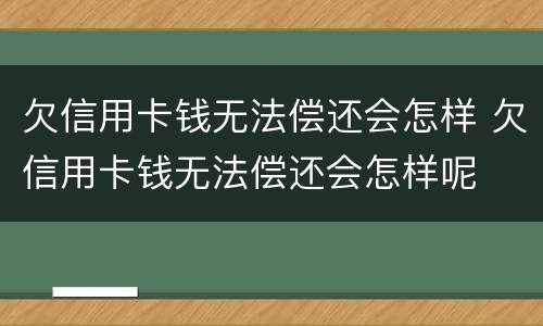 欠信用卡钱无法偿还会怎样 欠信用卡钱无法偿还会怎样呢