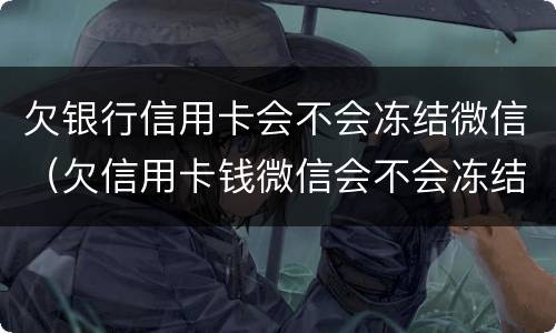 欠银行信用卡会不会冻结微信（欠信用卡钱微信会不会冻结）