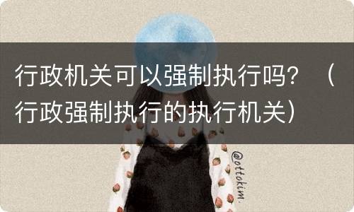 行政机关可以强制执行吗？（行政强制执行的执行机关）