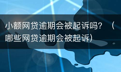 小额网贷逾期会被起诉吗？（哪些网贷逾期会被起诉）