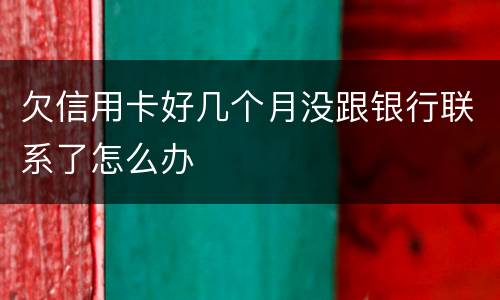 欠信用卡好几个月没跟银行联系了怎么办