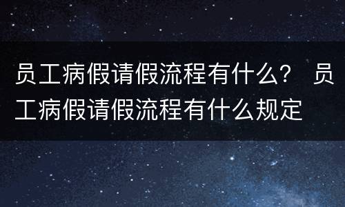 员工病假请假流程有什么？ 员工病假请假流程有什么规定