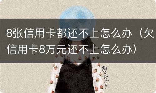 8张信用卡都还不上怎么办（欠信用卡8万元还不上怎么办）