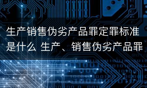 生产销售伪劣产品罪定罪标准是什么 生产、销售伪劣产品罪定罪