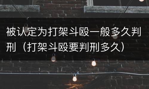 被认定为打架斗殴一般多久判刑（打架斗殴要判刑多久）
