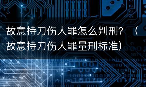 故意持刀伤人罪怎么判刑？（故意持刀伤人罪量刑标准）