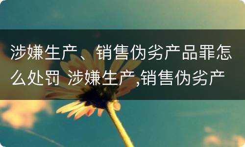 涉嫌生产、销售伪劣产品罪怎么处罚 涉嫌生产,销售伪劣产品罪怎么处罚的