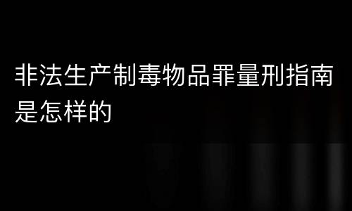 非法生产制毒物品罪量刑指南是怎样的