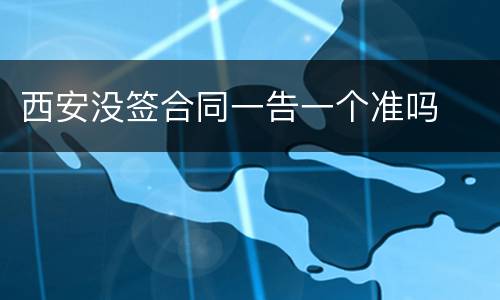 西安没签合同一告一个准吗