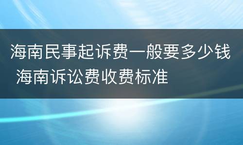海南民事起诉费一般要多少钱 海南诉讼费收费标准