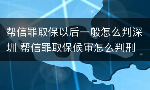 帮信罪取保以后一般怎么判深圳 帮信罪取保候审怎么判刑