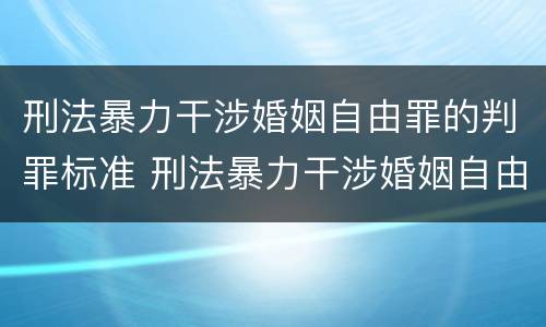 刑法暴力干涉婚姻自由罪的判罪标准 刑法暴力干涉婚姻自由罪的判罪标准是多少