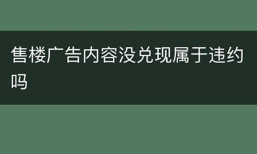 售楼广告内容没兑现属于违约吗