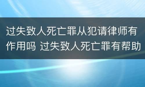 过失致人死亡罪从犯请律师有作用吗 过失致人死亡罪有帮助犯吗
