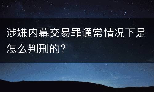 涉嫌内幕交易罪通常情况下是怎么判刑的?