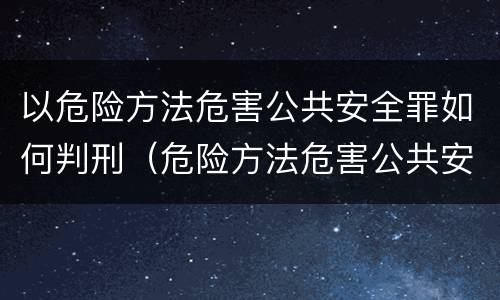以危险方法危害公共安全罪如何判刑（危险方法危害公共安全罪怎么判刑）