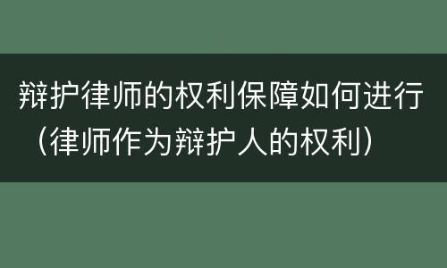 辩护律师的权利保障如何进行（律师作为辩护人的权利）