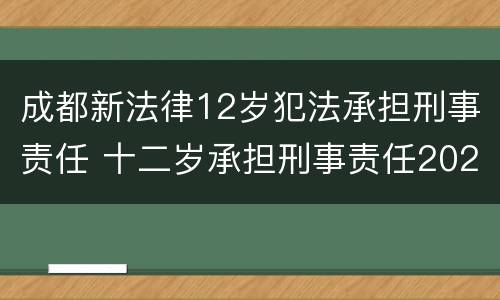 成都新法律12岁犯法承担刑事责任 十二岁承担刑事责任2020