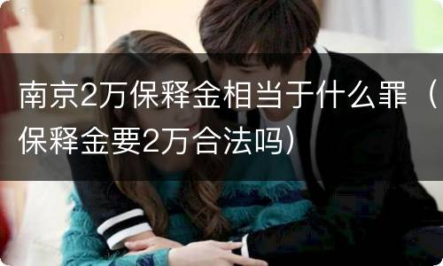 南京2万保释金相当于什么罪（保释金要2万合法吗）