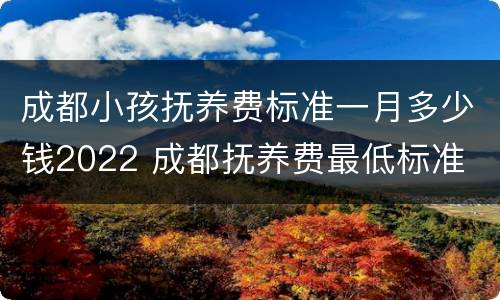 成都小孩抚养费标准一月多少钱2022 成都抚养费最低标准